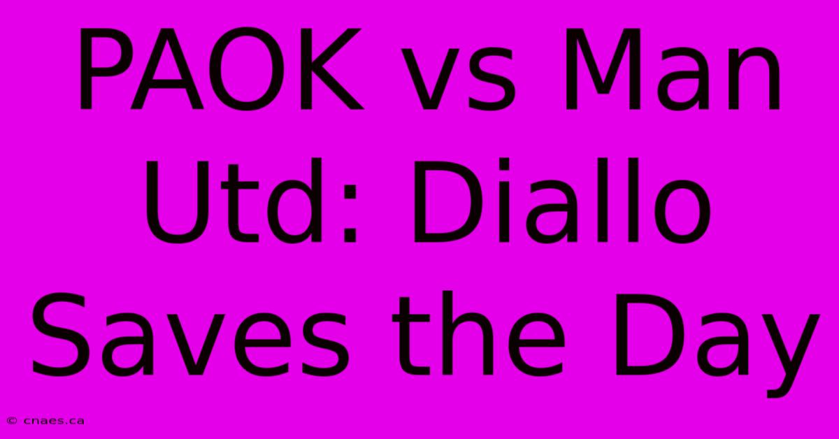 PAOK Vs Man Utd: Diallo Saves The Day