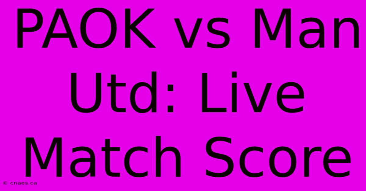 PAOK Vs Man Utd: Live Match Score