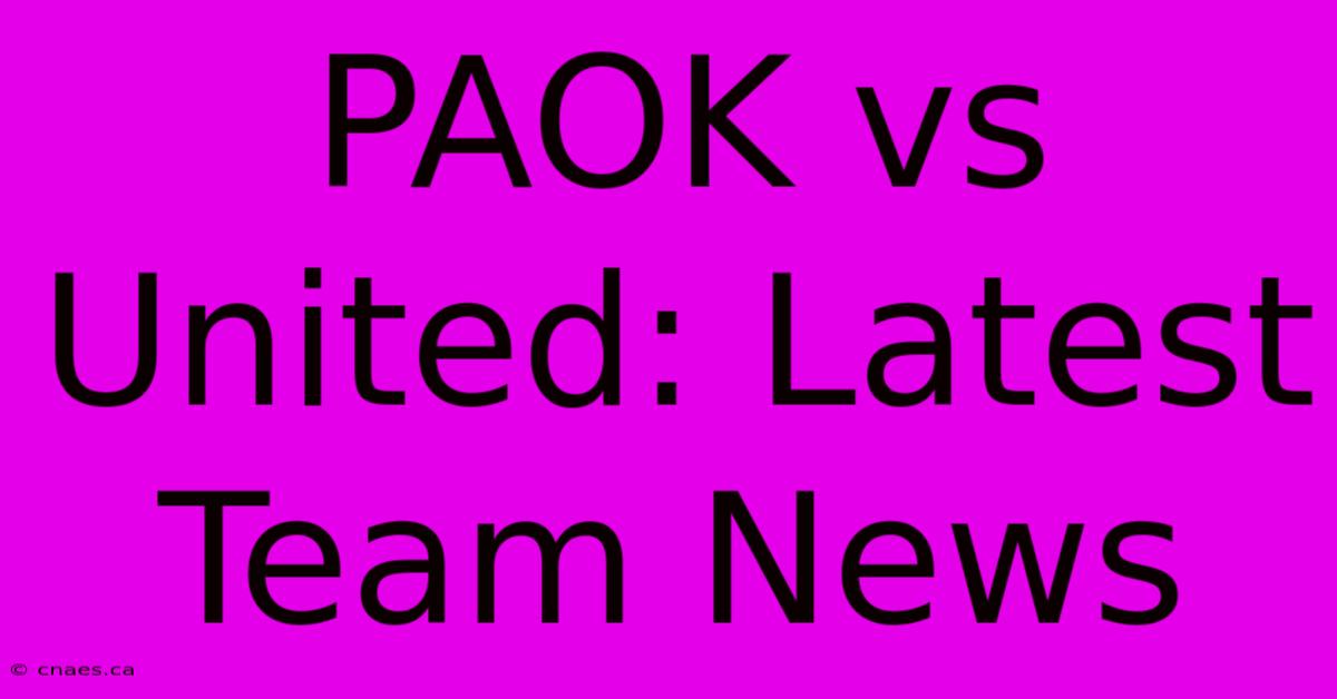 PAOK Vs United: Latest Team News