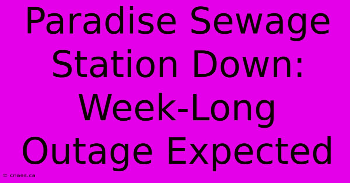 Paradise Sewage Station Down: Week-Long Outage Expected 