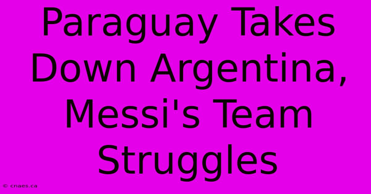 Paraguay Takes Down Argentina, Messi's Team Struggles