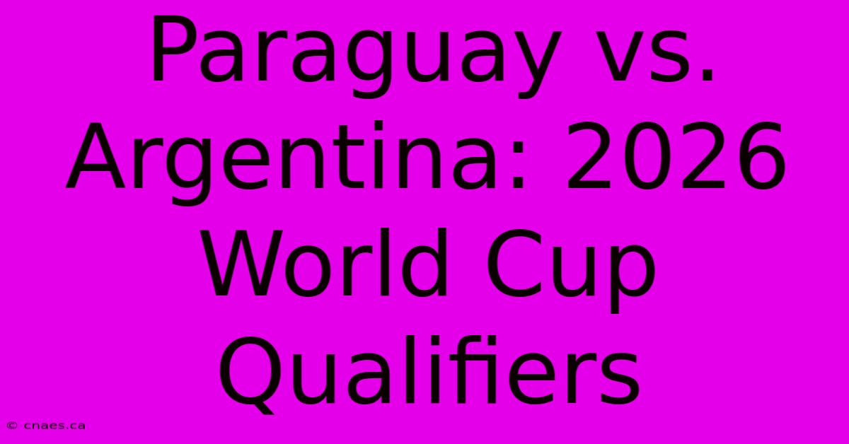 Paraguay Vs Argentina: 2026 World Cup Qualifiers