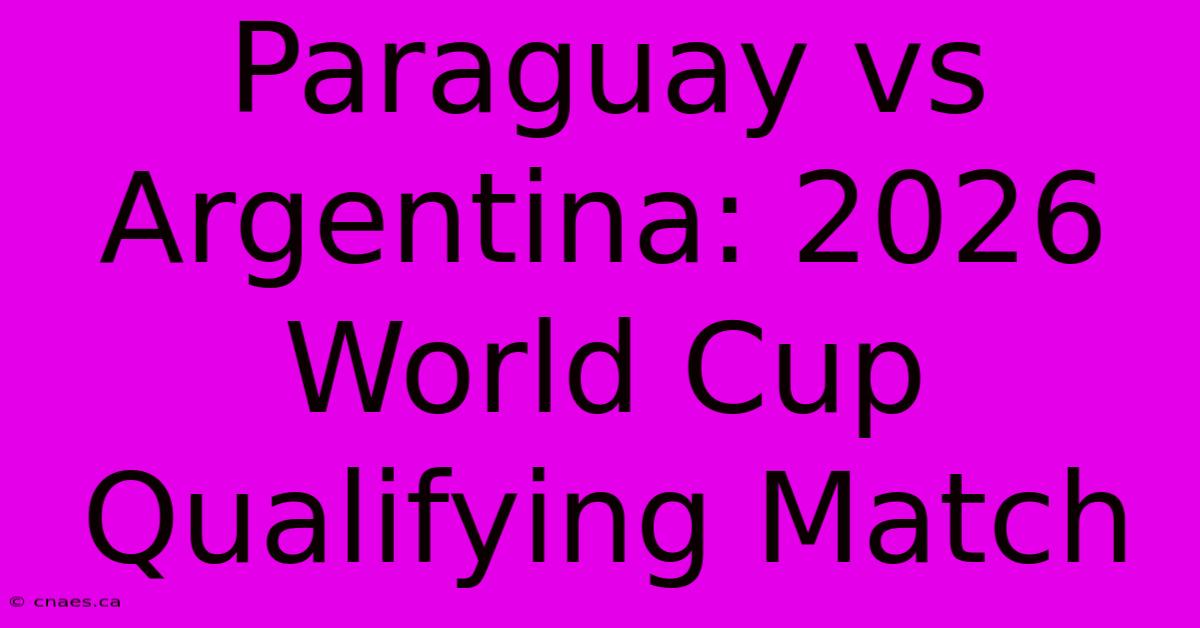 Paraguay Vs Argentina: 2026 World Cup Qualifying Match