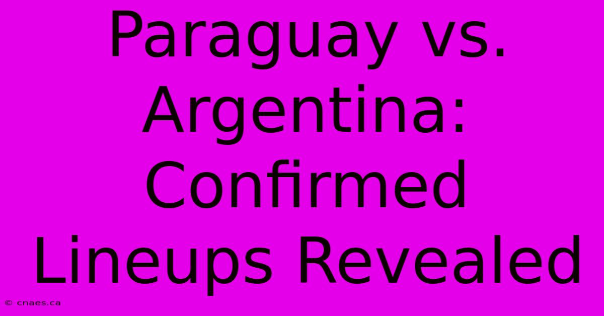 Paraguay Vs. Argentina: Confirmed Lineups Revealed