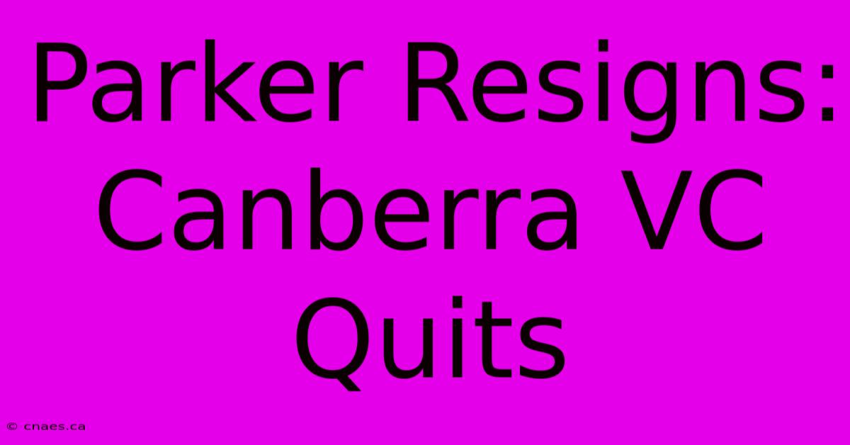 Parker Resigns: Canberra VC Quits