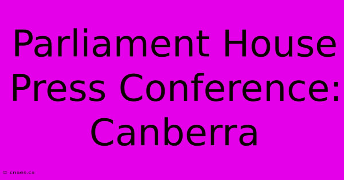 Parliament House Press Conference: Canberra