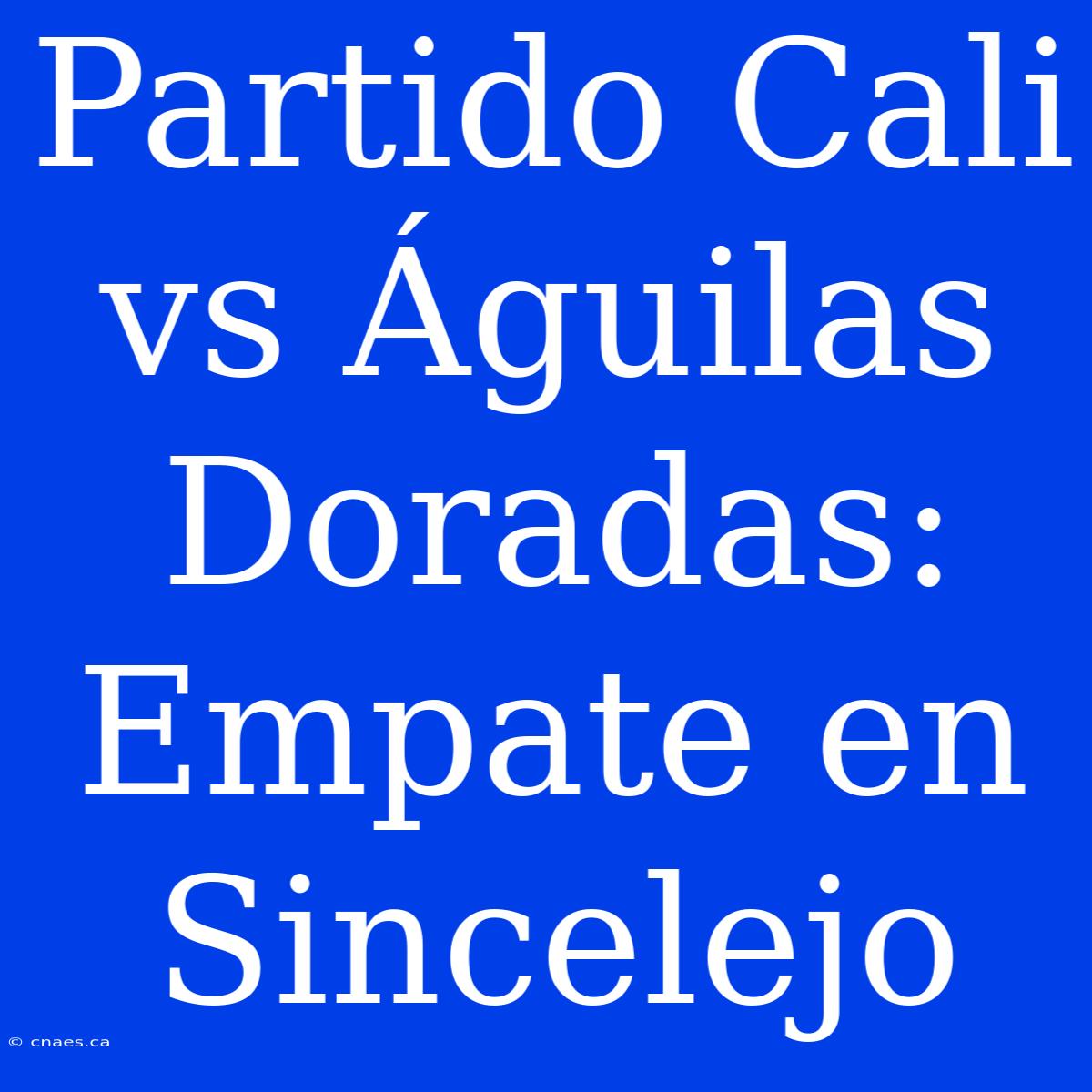 Partido Cali Vs Águilas Doradas: Empate En Sincelejo