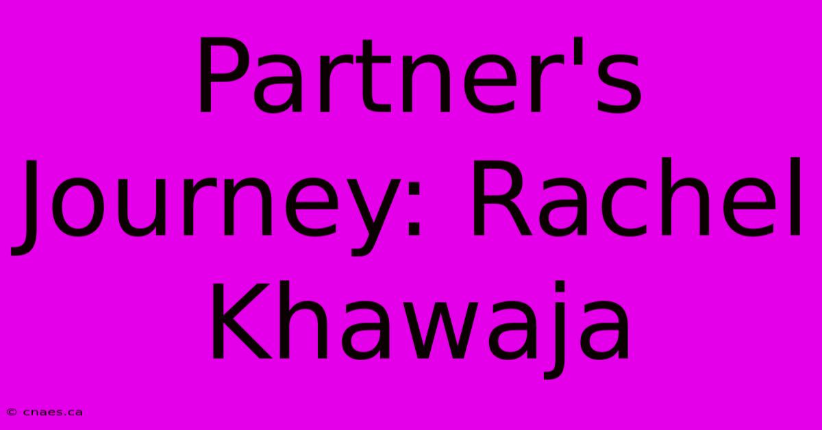 Partner's Journey: Rachel Khawaja