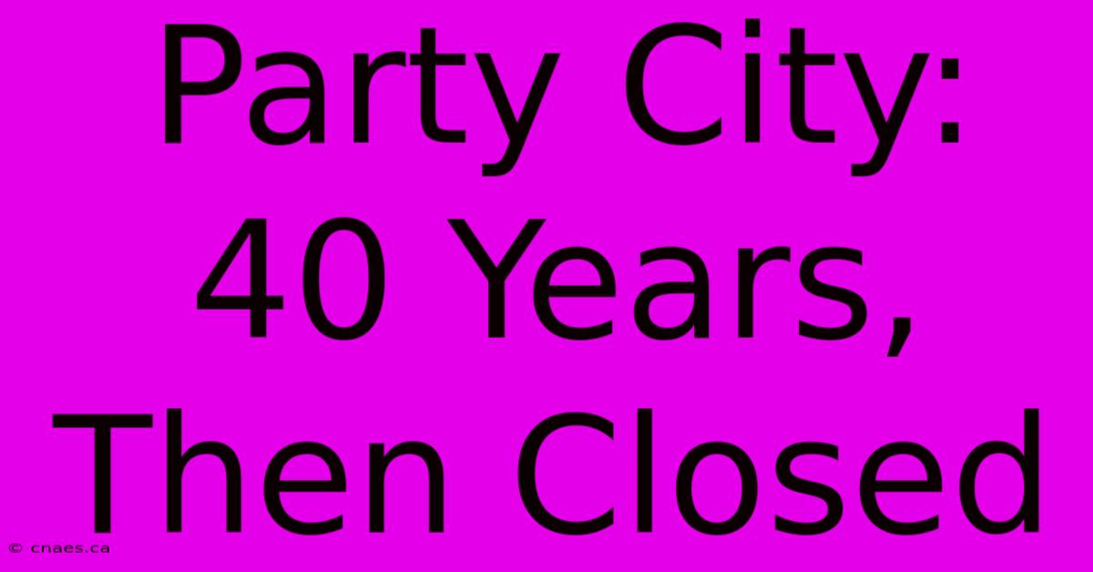 Party City: 40 Years, Then Closed