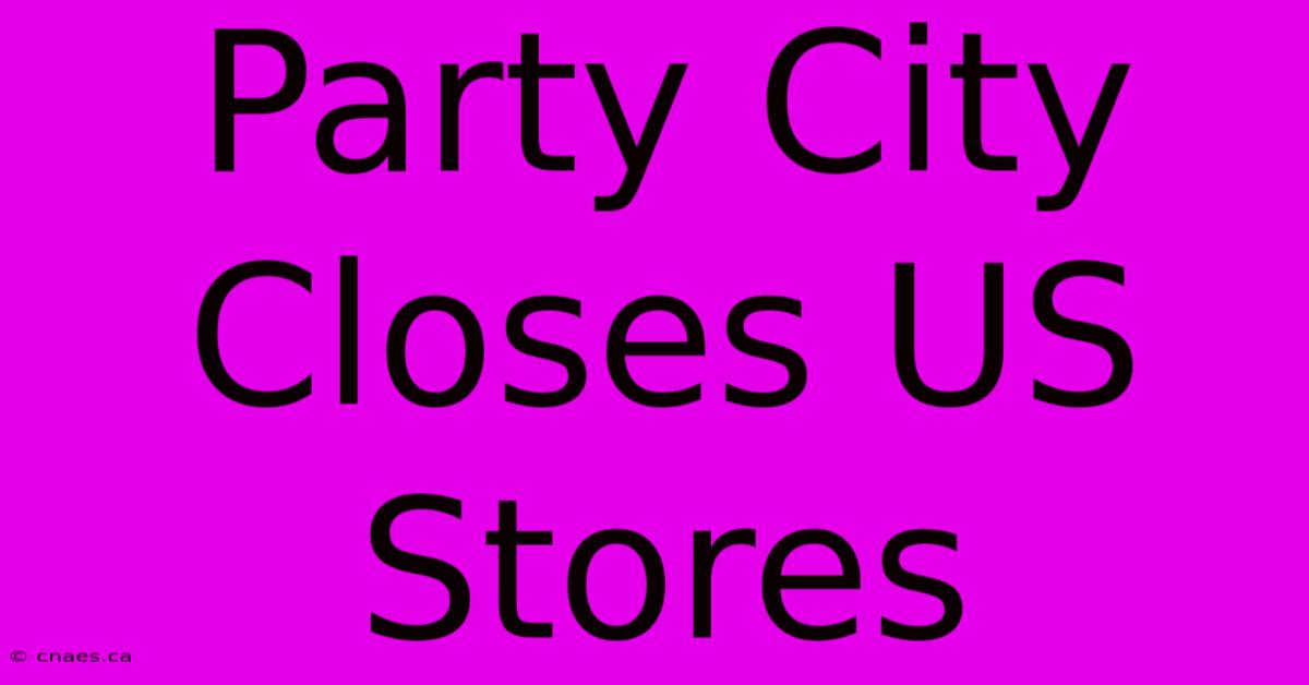 Party City Closes US Stores