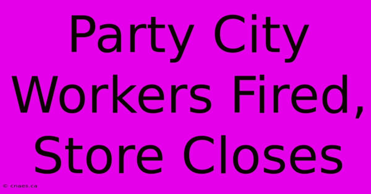 Party City Workers Fired, Store Closes