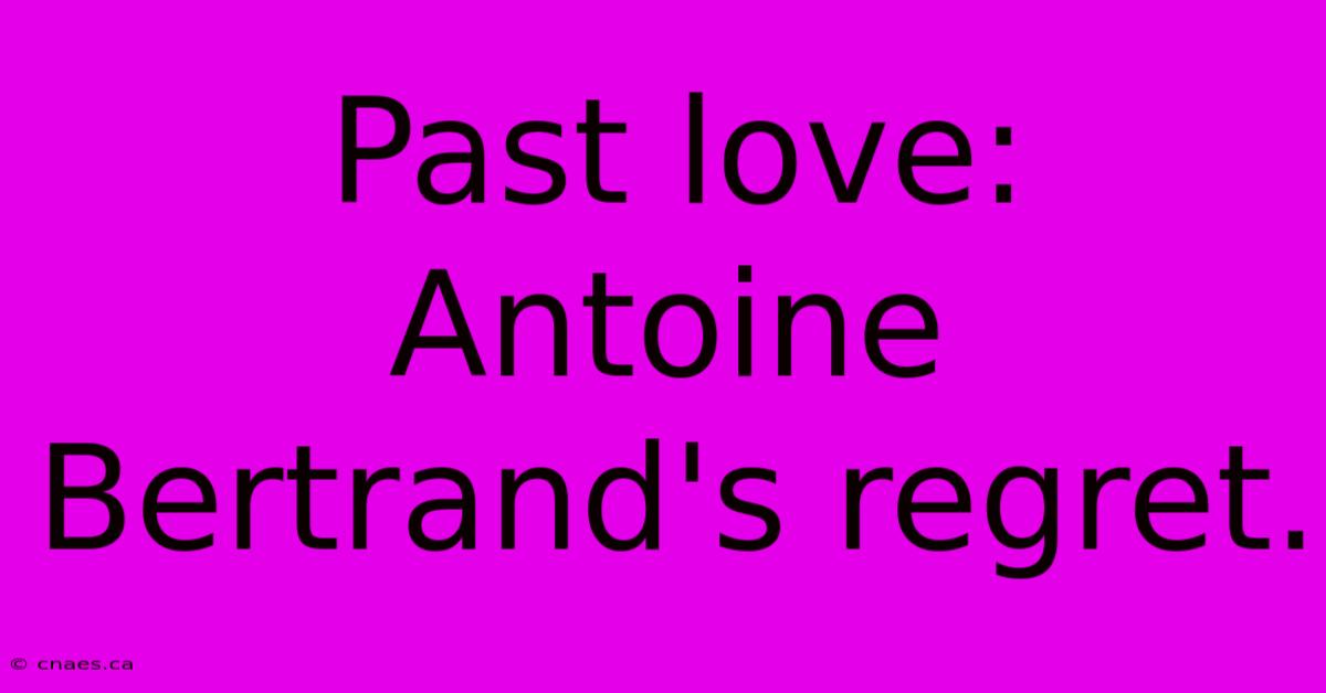 Past Love: Antoine Bertrand's Regret.