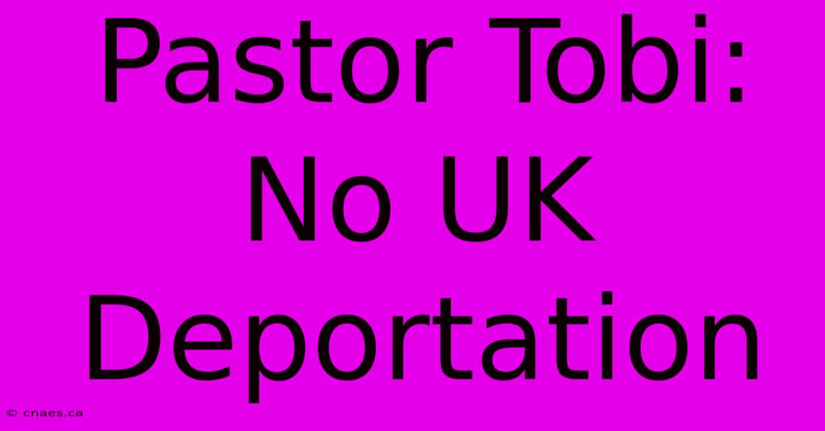 Pastor Tobi: No UK Deportation