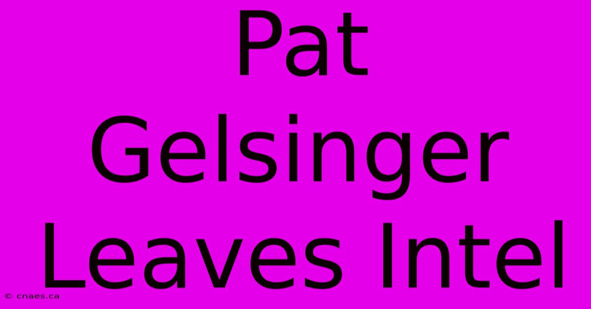 Pat Gelsinger Leaves Intel