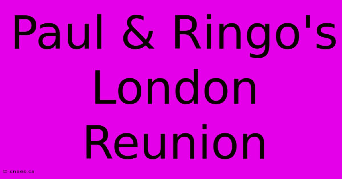 Paul & Ringo's London Reunion