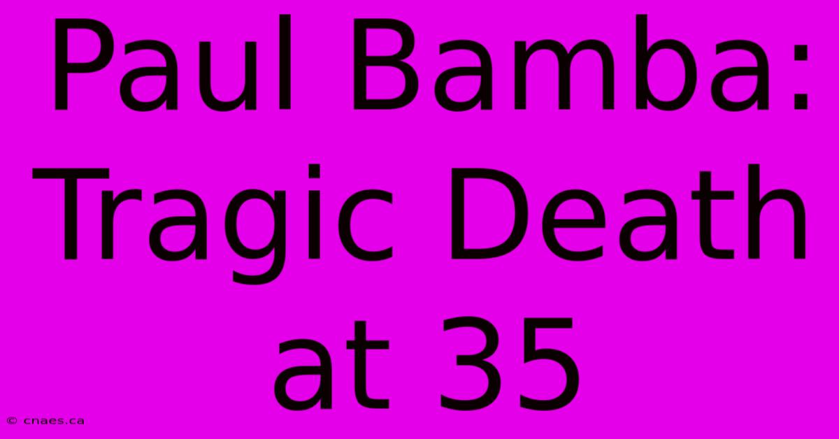 Paul Bamba: Tragic Death At 35