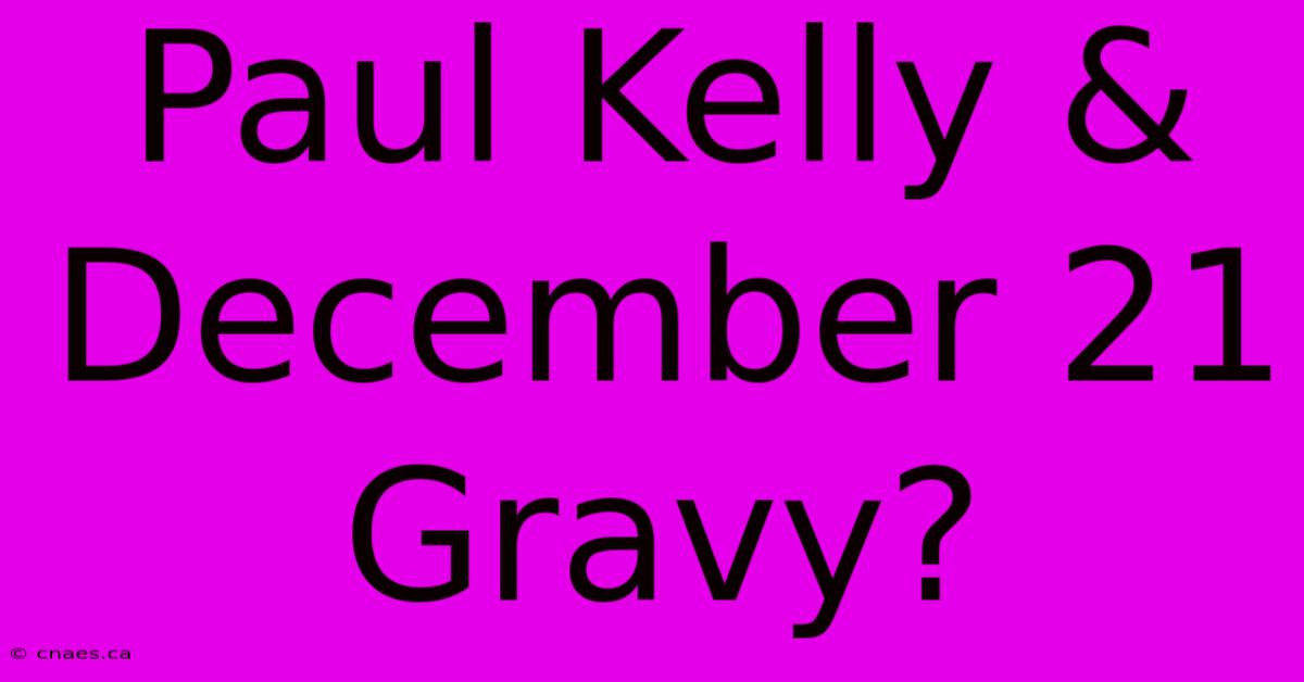 Paul Kelly & December 21 Gravy?