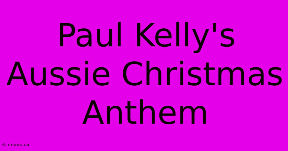 Paul Kelly's Aussie Christmas Anthem