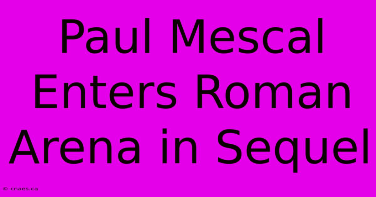 Paul Mescal Enters Roman Arena In Sequel