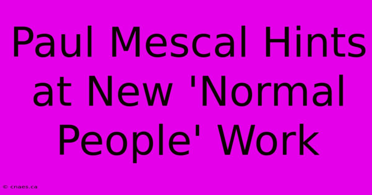 Paul Mescal Hints At New 'Normal People' Work