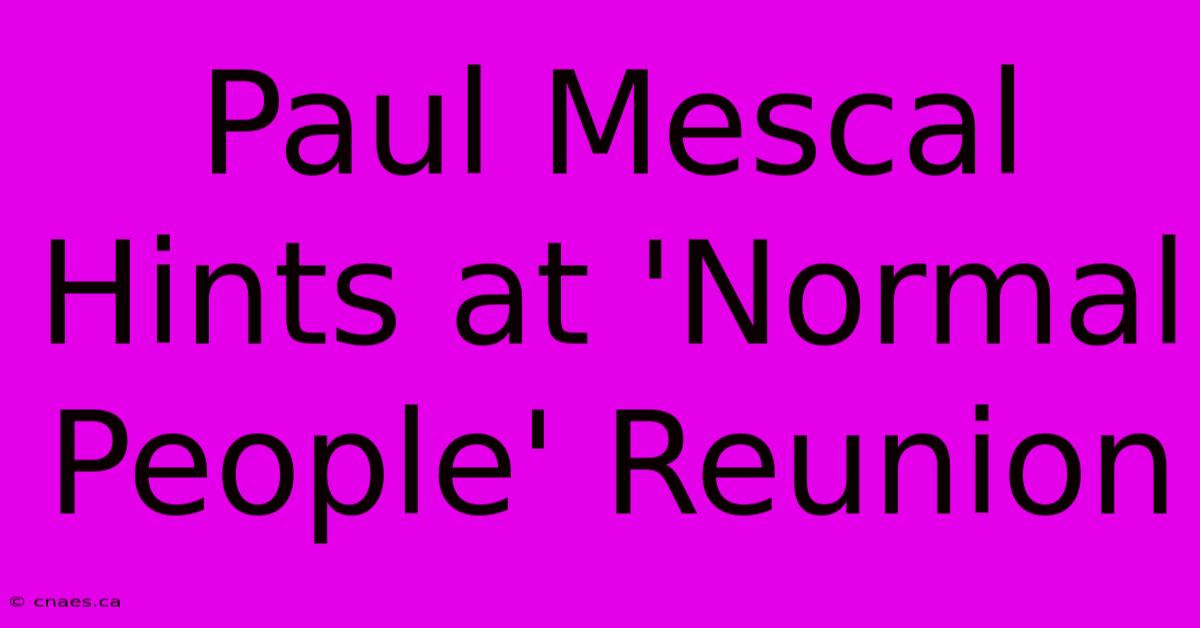 Paul Mescal Hints At 'Normal People' Reunion