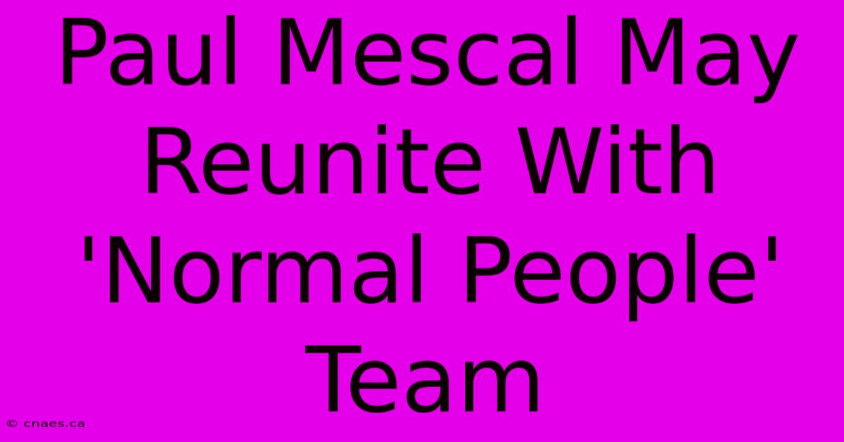 Paul Mescal May Reunite With 'Normal People' Team 