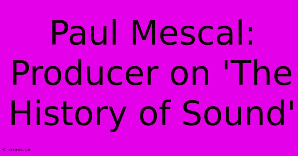 Paul Mescal: Producer On 'The History Of Sound'