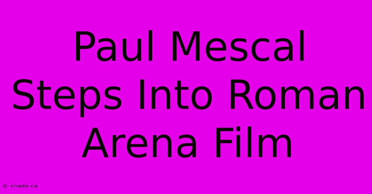 Paul Mescal Steps Into Roman Arena Film