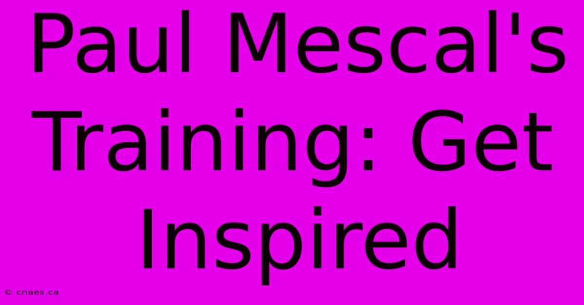 Paul Mescal's Training: Get Inspired 