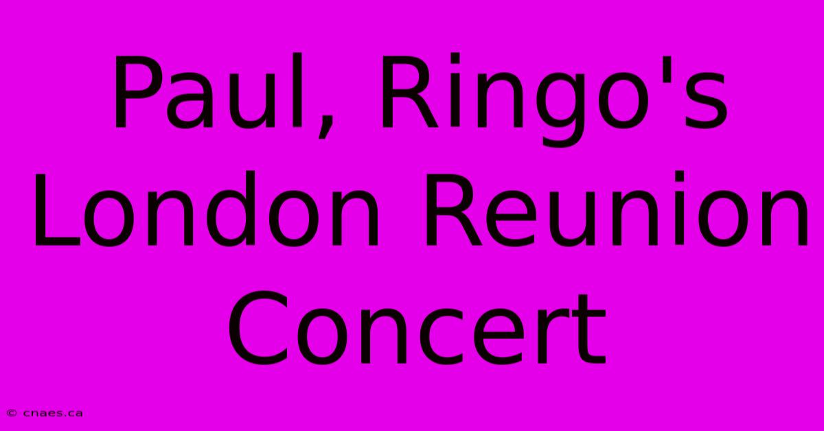 Paul, Ringo's London Reunion Concert