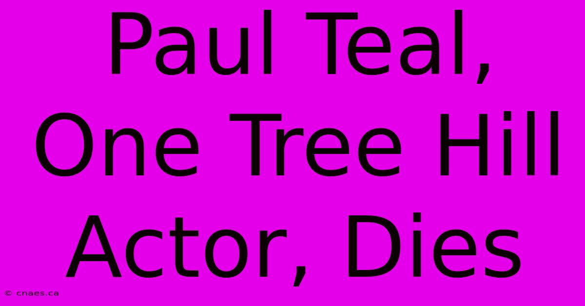 Paul Teal, One Tree Hill Actor, Dies