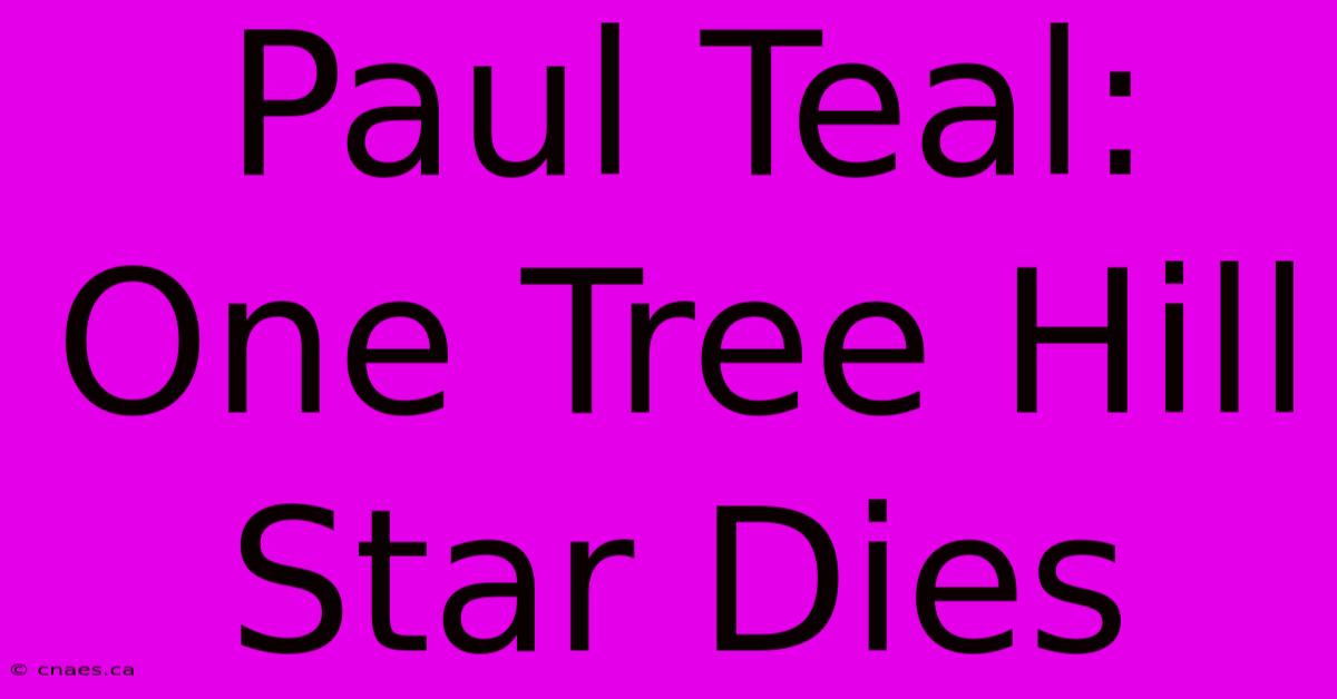 Paul Teal: One Tree Hill Star Dies