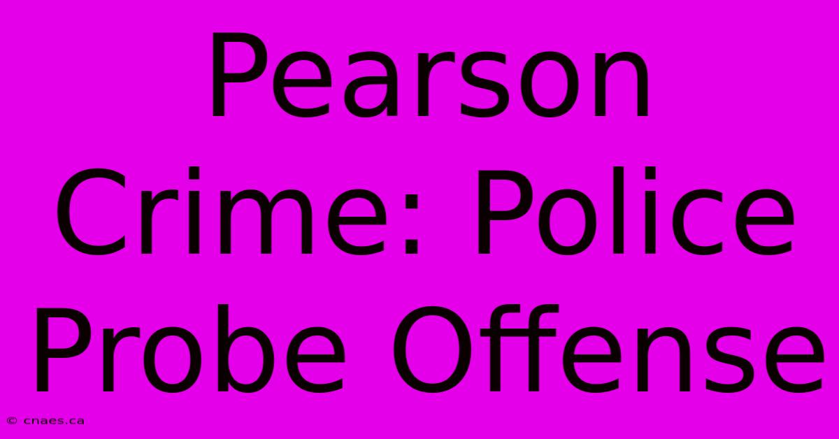 Pearson Crime: Police Probe Offense