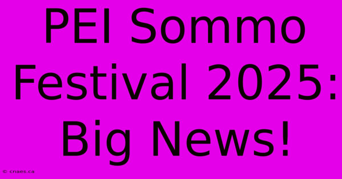 PEI Sommo Festival 2025: Big News!