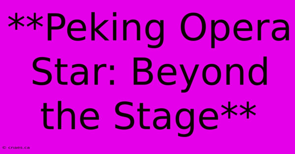 **Peking Opera Star: Beyond The Stage** 