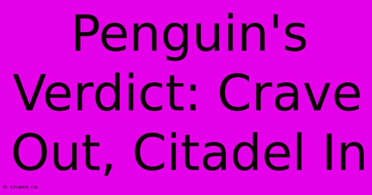 Penguin's Verdict: Crave Out, Citadel In 