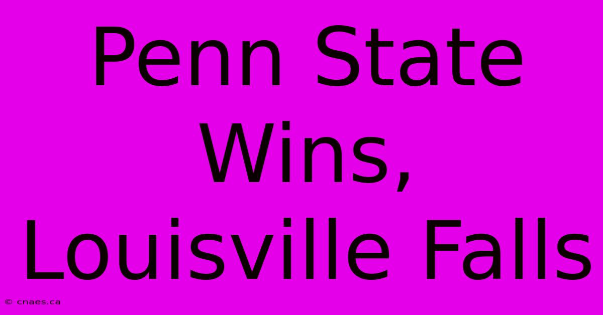 Penn State Wins, Louisville Falls