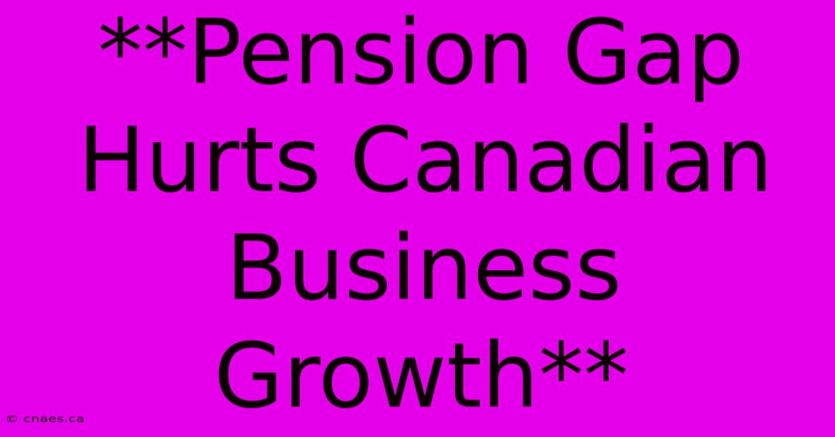 **Pension Gap Hurts Canadian Business Growth**