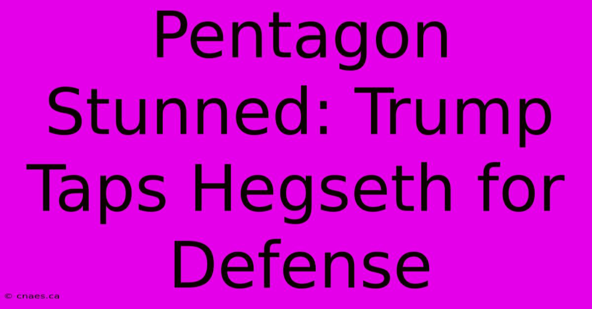 Pentagon Stunned: Trump Taps Hegseth For Defense