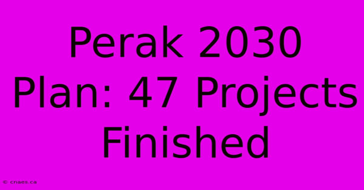 Perak 2030 Plan: 47 Projects Finished