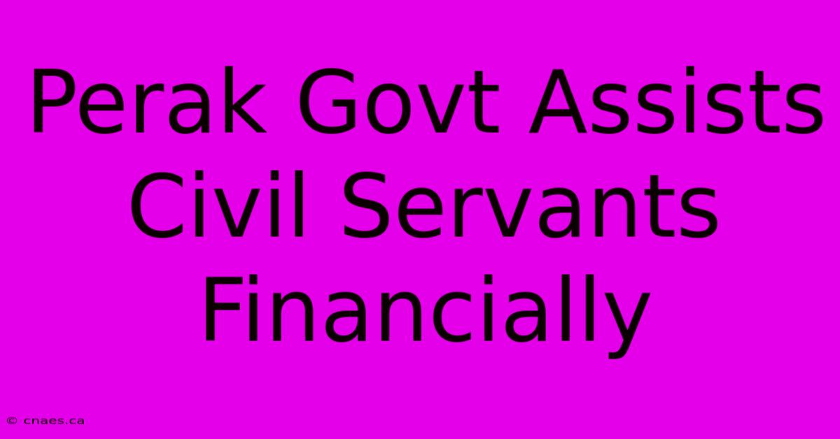 Perak Govt Assists Civil Servants Financially