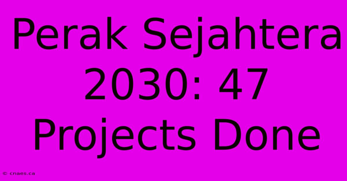 Perak Sejahtera 2030: 47 Projects Done