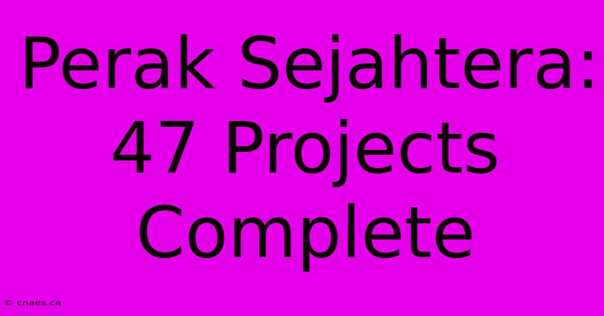 Perak Sejahtera: 47 Projects Complete