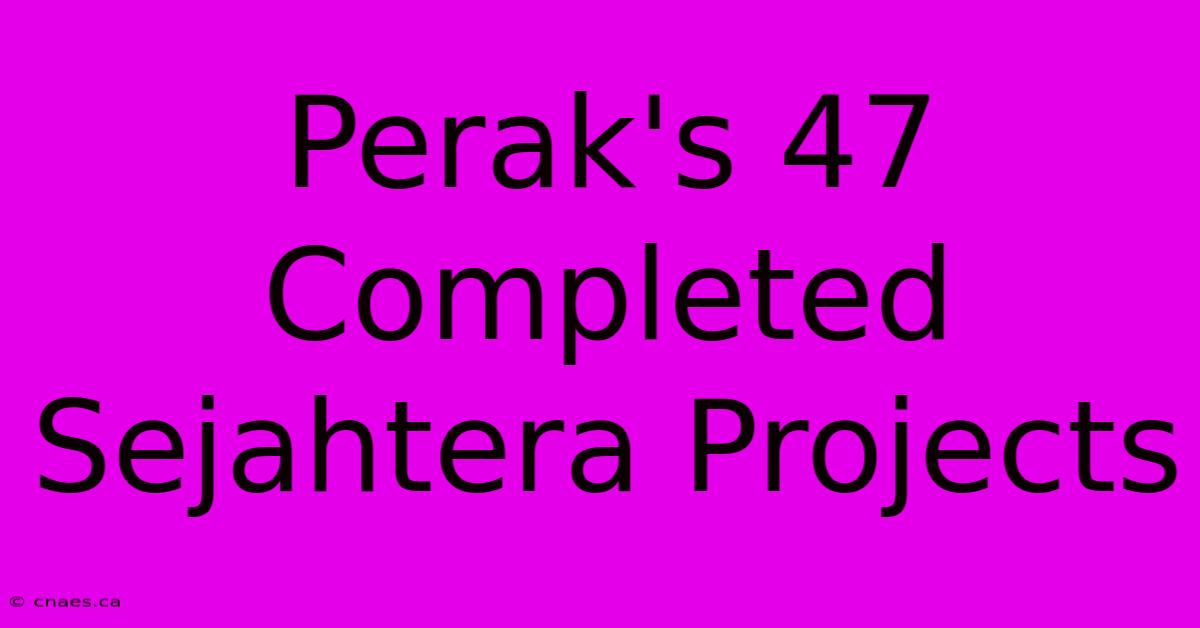 Perak's 47 Completed Sejahtera Projects