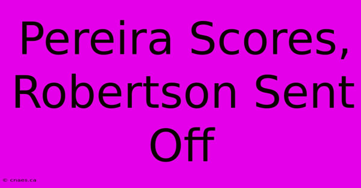 Pereira Scores, Robertson Sent Off