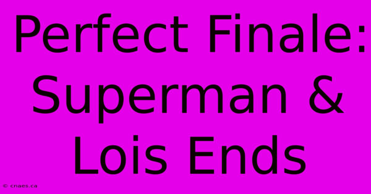 Perfect Finale: Superman & Lois Ends