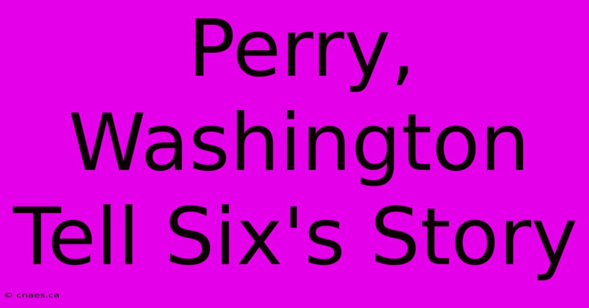 Perry, Washington Tell Six's Story