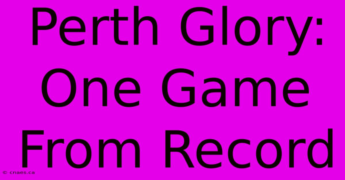 Perth Glory: One Game From Record