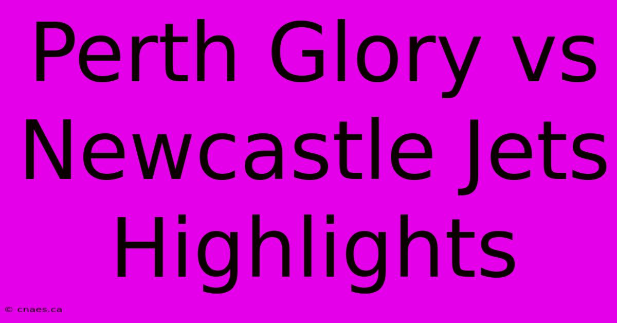 Perth Glory Vs Newcastle Jets Highlights