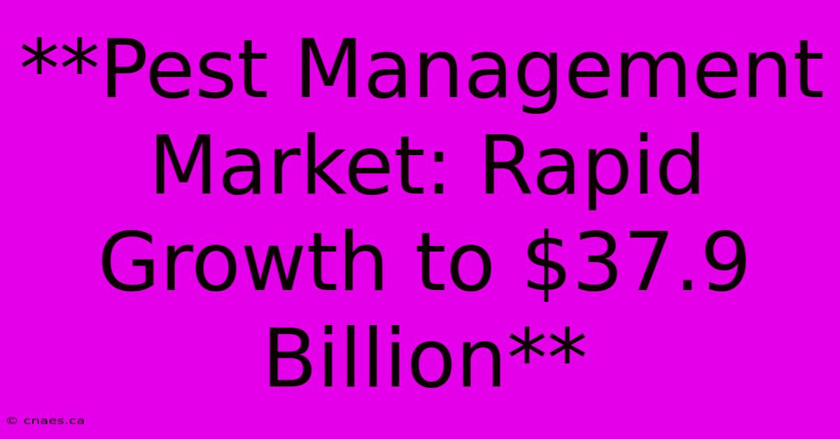 **Pest Management Market: Rapid Growth To $37.9 Billion**